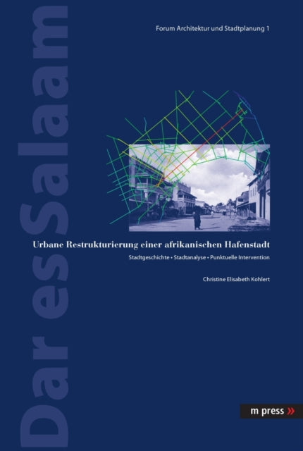 Dar Es Salaam: Urbane Restrukturierung Einer Afrikanischen Hafenstadt. Stadtgeschichte - Stadtanalyse - Punktuelle Intervention