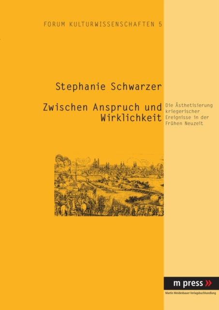 Zwischen Anspruch Und Wirklichkeit: Die Aesthetisierung Kriegerischer Ereignisse in Der Fruehen Neuzeit