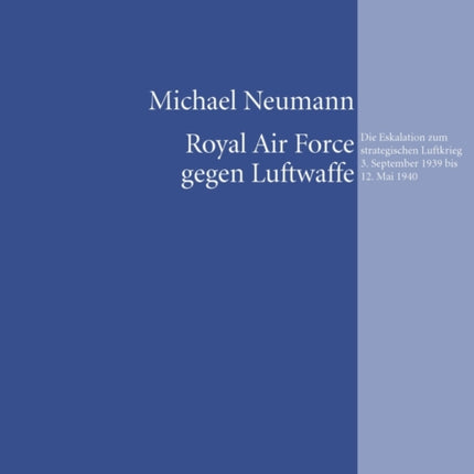 Royal Air Force Gegen Luftwaffe: Die Eskalation Zum Strategischen Luftkrieg 3. September 1939 Bis 12. Mai 1940