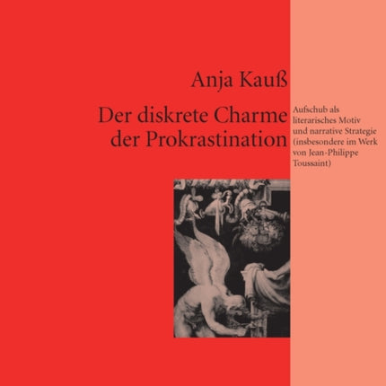 Der Diskrete Charme Der Prokrastination: Aufschub ALS Literarisches Motiv Und Narrative Strategie (Insbesondere Im Werk Von Jean-Philippe Toussaint)