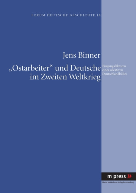 «Ostarbeiter» Und Deutsche Im Zweiten Weltkrieg: Praegungsfaktoren Eines Selektiven Deutschlandbildes