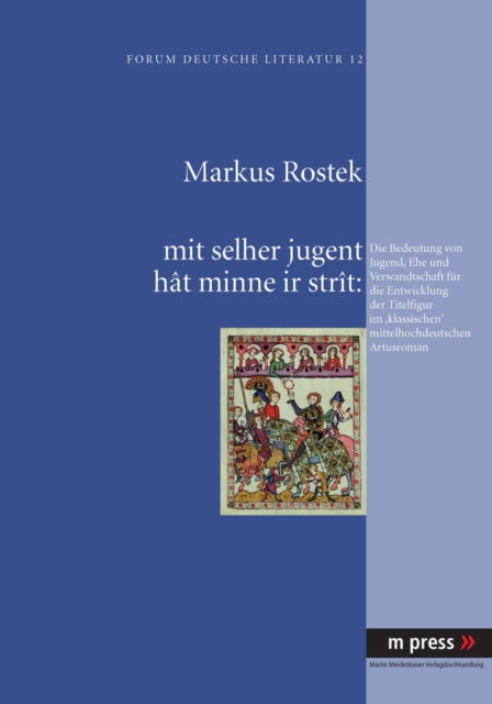 Mit Selher Jugent Hât Minne IR Stràt: Die Bedeutung Von Jugend, Ehe Und Verwandtschaft Fuer Die Entwicklung Der Titelfigur Im 'Klassischen' Mittelhochdeutschen Artusroman