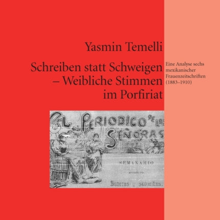 Schreiben Statt Schweigen - Weibliche Stimmen Im Porfiriat: Eine Analyse Sechs Mexikanischer Frauenzeitschriften (1883-1910)