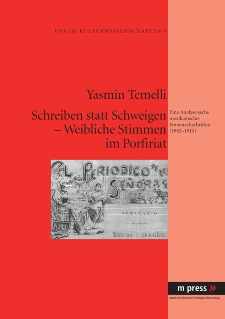 Schreiben Statt Schweigen - Weibliche Stimmen Im Porfiriat: Eine Analyse Sechs Mexikanischer Frauenzeitschriften (1883-1910)