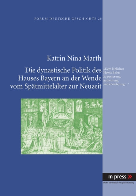 Die Dynastische Politik Des Hauses Bayern an Der Wende Vom Spaetmittelalter Zur Neuzeit: Dem Loeblichen Hawss Beirn Zu Pesserung, Aufnemung Vnd Erweiterung...