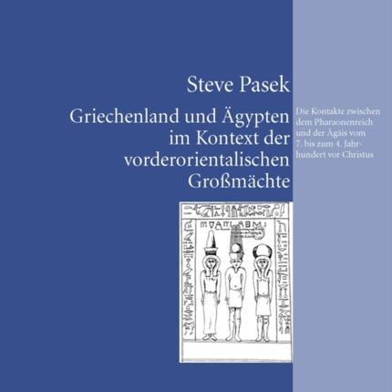 Griechenland Und Aegypten Im Kontext Der Vorderorientalischen Großmaechte: Die Kontakte Zwischen Dem Pharaonenreich Und Der Aegaeis Vom 7. Bis Zum 4. Jahrhundert VOR Christus