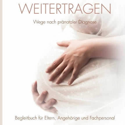 Weitertragen - Wege nach pränataler Diagnose. Begleitbuch für Eltern, Angehörige und Fachpersonal