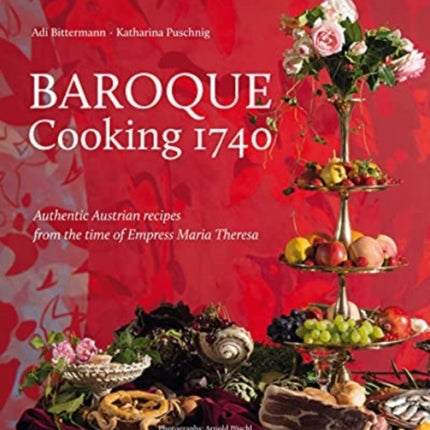 Baroque Cooking 1740: Authentic Austrian recipes from the time of Empress Maria Theresa