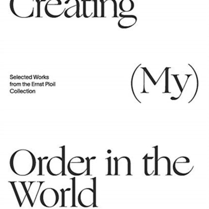 Creating (My) Order in the World: Selected Works from the Ernst Ploil Collection