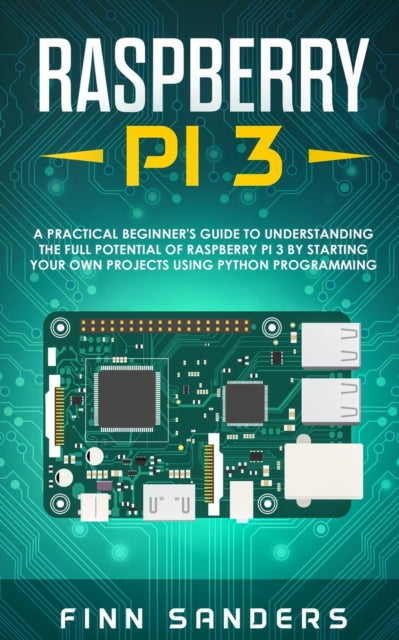 Raspberry Pi 3: A Practical Beginner's Guide To