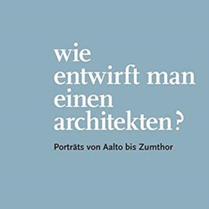 Friedrich Achleitner. Wie entwirft man einen Arc – Porträts von Aalto bis Zumthor