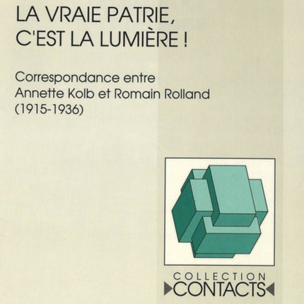 La Vraie Patrie, c'Est La Lumière¿: Correspondance Entre Annette Kolb Et Romain Rolland (1915-1936)- Documents Réunis Par Anne-Marie Saint-Gille