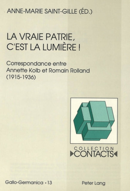 La Vraie Patrie, c'Est La Lumière¿: Correspondance Entre Annette Kolb Et Romain Rolland (1915-1936)- Documents Réunis Par Anne-Marie Saint-Gille