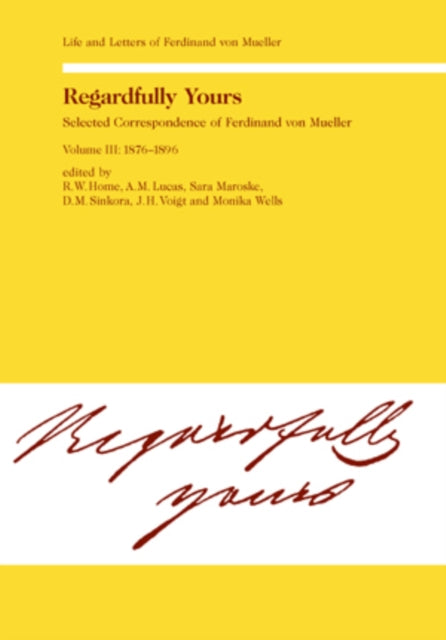 Regardfully Yours: Life and Letters of Ferdinand von Mueller: v. 3: 1876-1896