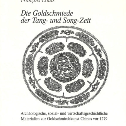 Die Goldschmiede Der Tang- Und Song-Zeit: Archaeologische, Sozial- Und Wirtschaftsgeschichtliche Materialien Zur Goldschmiedekunst Chinas VOR 1279