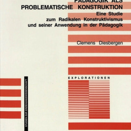 Radikal-Konstruktivistische Paedagogik ALS Problematische Konstruktion: Eine Studie Zum Radikalen Konstruktivismus Und Seiner Anwendung in Der Paedagogik