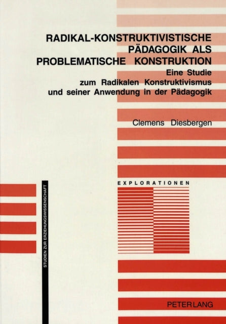 Radikal-Konstruktivistische Paedagogik ALS Problematische Konstruktion: Eine Studie Zum Radikalen Konstruktivismus Und Seiner Anwendung in Der Paedagogik