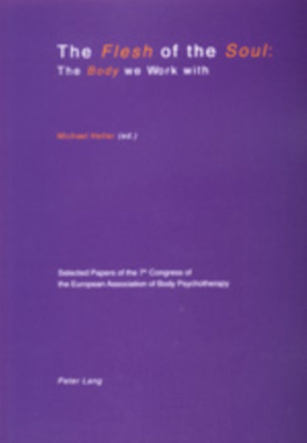 Flesh of the Soul: The Body We Work with: Selected Papers of the 7th Congress of the European Association of Body Psychotherapy, 2-6 September 1999, Travemuende