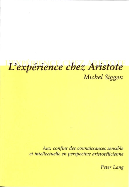 L'Expérience Chez Aristote: Aux Confins Des Connaissances Sensible Et Intellectuelle En Perspective Aristotélicienne