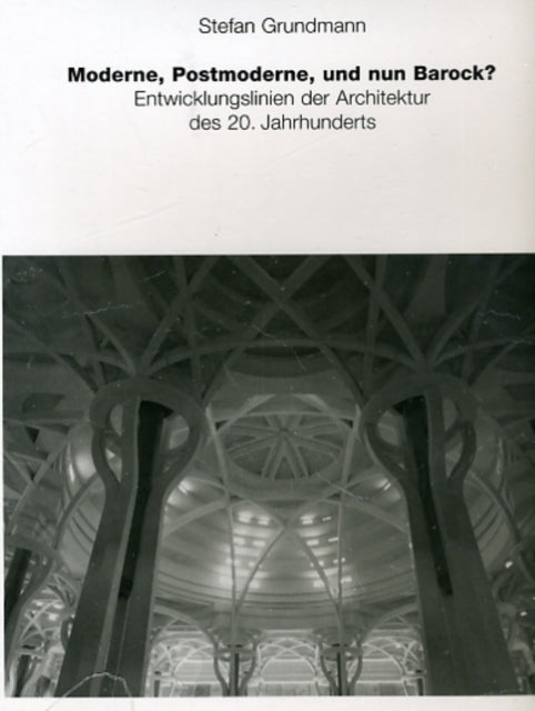 Moderne, Postmoderne  und nun Barock?: Entwick- lungslinien der Architektur des 20. Jahrhunderts