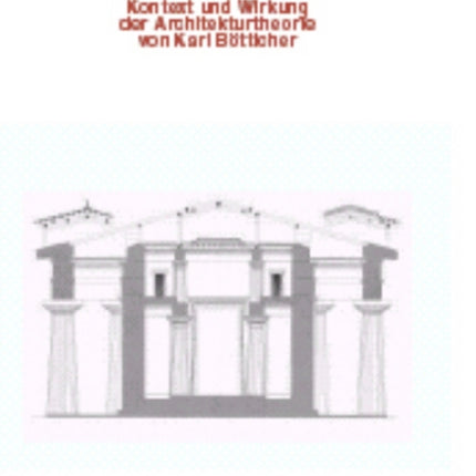 Die Tektonik der Hellenen: Kontext und Wirkung der Architekturtheorie von Karl Bötticher