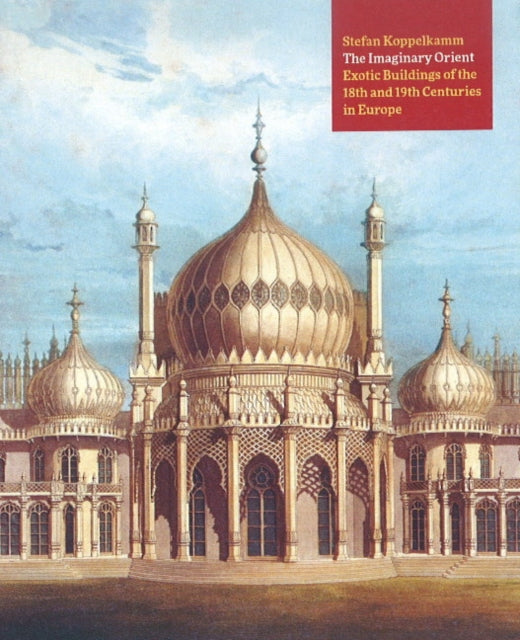 The Imaginary Orient: Exotic Buildings of the 18th and 19th Centuries in Europe