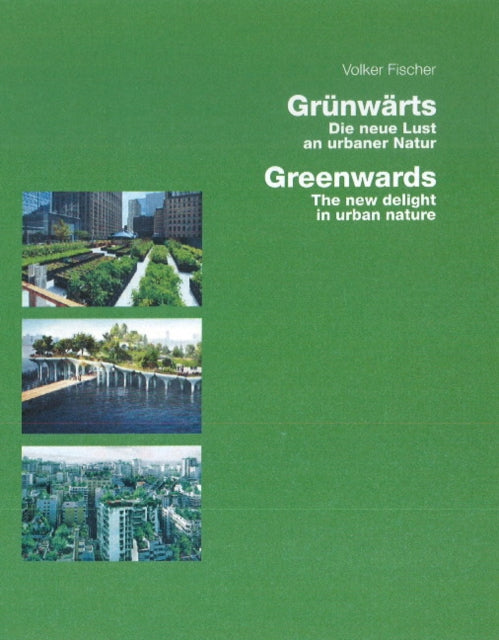 Greenwards / Grünwärts: The New Delight in Urban Nature / Die neue Lust an urbaner Natur