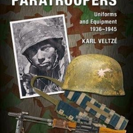 German Paratroopers Uniforms and Equipment 1936 - 1945: Volume 2: Helmets, Equipment and Weapons