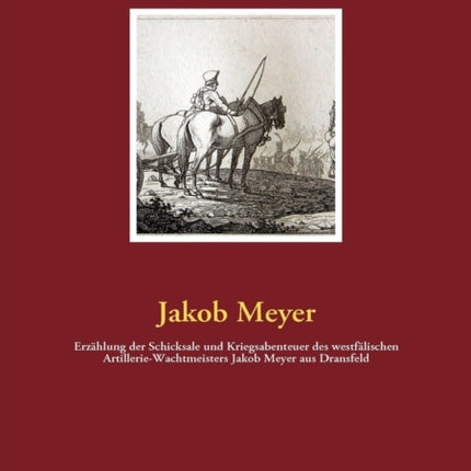 Erzählung der Schicksale und Kriegsabenteuer des westfälischen Artillerie-Wachtmeisters Jakob Meyer aus Dransfeld