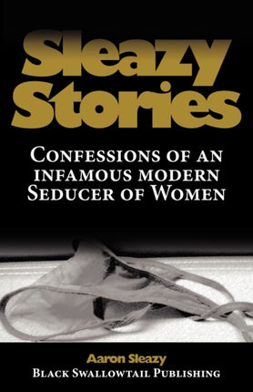 Sleazy Stories: Confessions of an Infamous Modern Seducer of Women