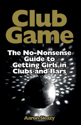 Club Game: The No-Nonsense Guide to Getting Girls in Clubs and Bars