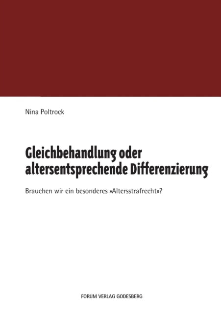 Gleichbehandlung oder altersentsprechende Differenzierung: Brauchen wir ein besonderes "Altersstrafrecht"?