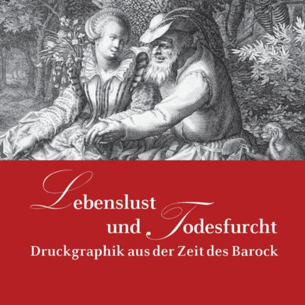 Lebenslust und Todesfurcht: Druckgraphik aus der Zeit des Barock