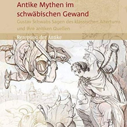 Antike Mythen im schwäbischen Gewand: Gustav Schwabs Sagen des klassischen Altertums und ihre antiken Quellen