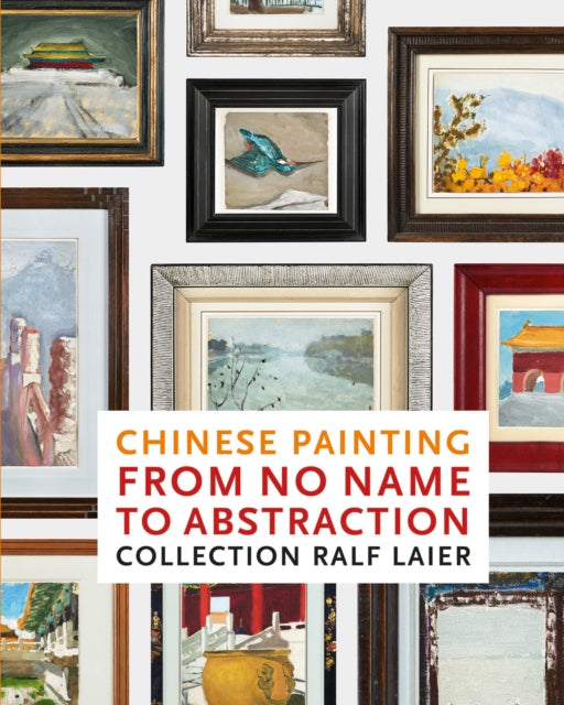 Chinese Painting from No Name to Abstraction: Collection Ralf Laier