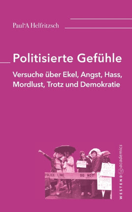 Politisierte Gefühle: Versuche über Ekel, Angst, Hass, Mordlust, Trotz und Demokratie