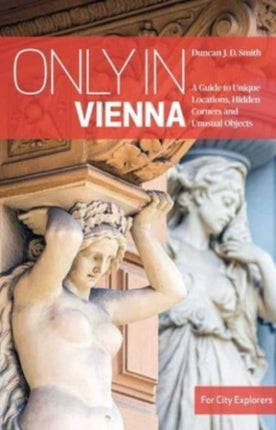 Only in Vienna: A Guide to Unique Locations, Hidden Corners and Unusual Objects