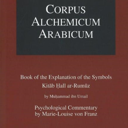 Corpus Alchemicum Arabicum Vol 1A: Book of the Explantion of the Symbols Kitab Hall ar-Rumuz by Muhammad ibn Umail -- Psychological Commentary by Marie-Louise von Franz