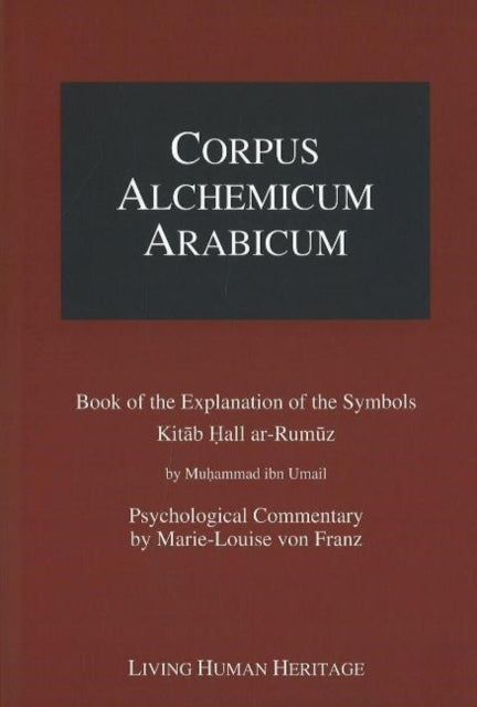 Corpus Alchemicum Arabicum Vol 1A: Book of the Explantion of the Symbols Kitab Hall ar-Rumuz by Muhammad ibn Umail -- Psychological Commentary by Marie-Louise von Franz