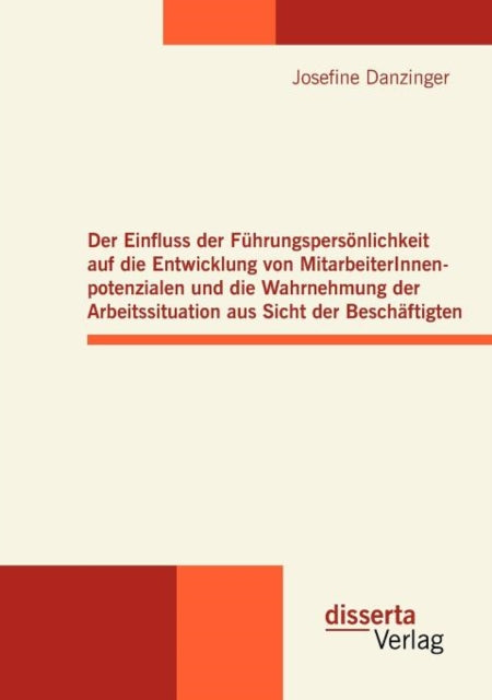 Der Einfluss der Führungspersönlichkeit auf die Entwicklung von MitarbeiterInnenpotenzialen und die Wahrnehmung der Arbeitssituation aus Sicht der Beschäftigten