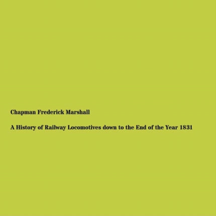 A History of Railway Locomotives down to the End of the Year 1831