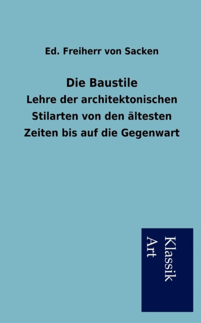 Die Baustile: Lehre der architektonischen Stilarten von den ältesten Zeiten bis auf die Gegenwart