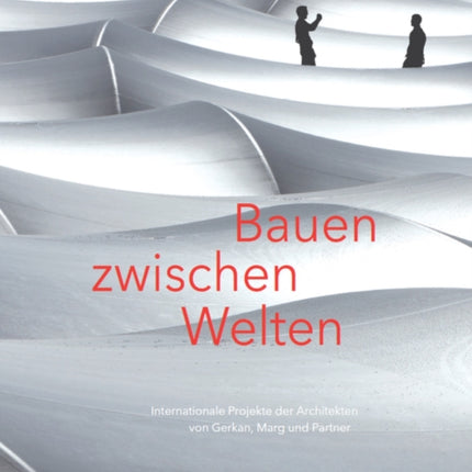 Bauen zwischen Welten: Internationale Projekte der Architekten von Gerkan, Mark und Partner