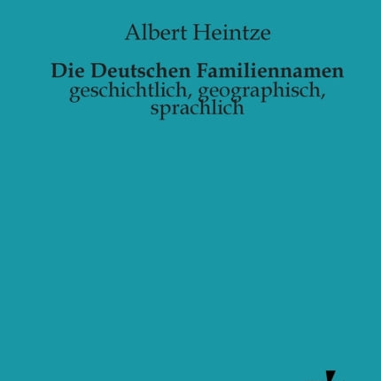 Die Deutschen Familiennamen: geschichtlich, geographisch, sprachlich