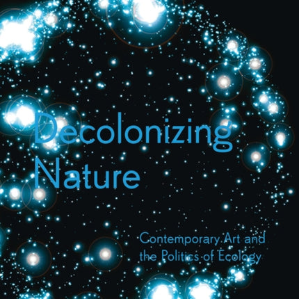 Decolonizing Nature – Contemporary Art and the Politics of Ecology