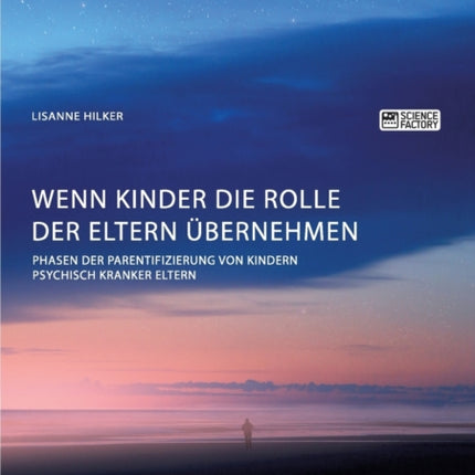 Wenn Kinder die Rolle der Eltern übernehmen. Phasen der Parentifizierung von Kindern psychisch kranker Eltern