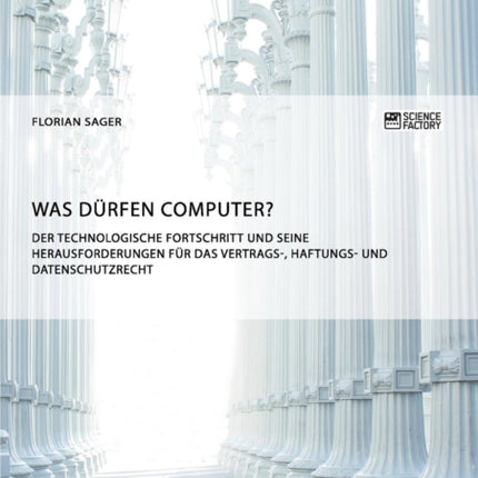 Was dürfen Computer? Der technologische Fortschritt und seine Herausforderungen für Vertrags-, Haftungs- und Datenschutzrecht