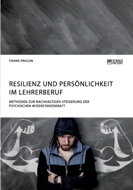 Resilienz und Persönlichkeit im Lehrerberuf. Methoden zur nachhaltigen Steigerung der psychischen Widerstandskraft