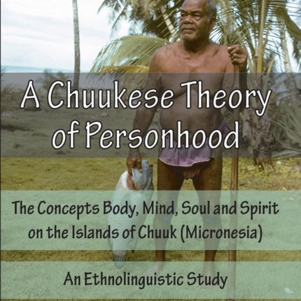 A Chuukese Theory of Personhood: The Concepts Body, Mind, Soul and Spirit on the Islands of Chuuk (Micronesia) - An Ethnolinguistic Study