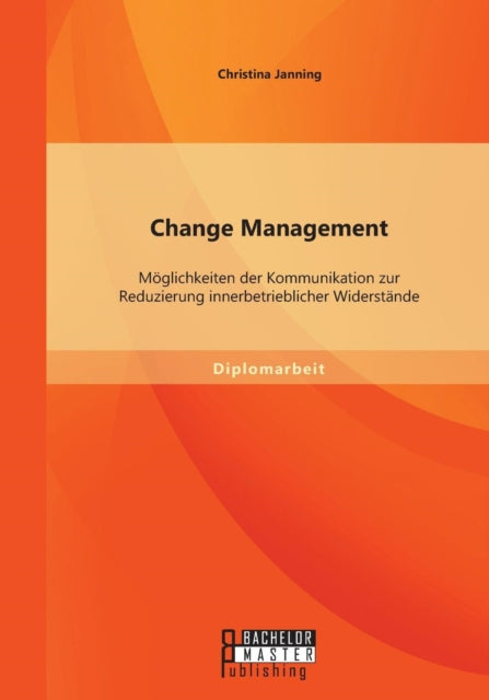 Change Management: Möglichkeiten der Kommunikation zur Reduzierung innerbetrieblicher Widerstände